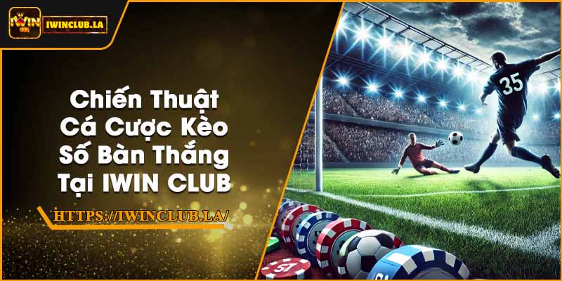 Chiến Thuật Cá Cược Kèo Số Bàn Thắng Tại IWIN CLUB 1 Chiến Thuật Cá Cược Kèo Số Bàn Thắng Tại IWIN CLUB