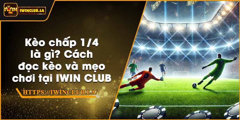 Kèo chấp 1/4 là gì? Cách đọc kèo và mẹo chơi tại IWIN CLUB