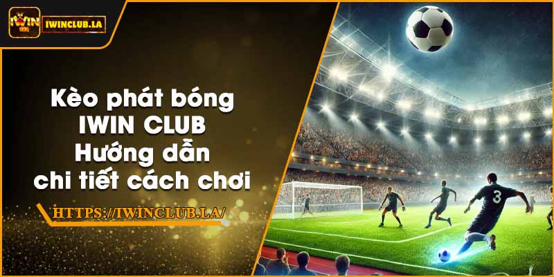 Kèo phát bóng IWIN CLUB – Hướng dẫn chi tiết cách chơi 4 Kèo phát bóng IWIN CLUB – Hướng dẫn chi tiết cách chơi