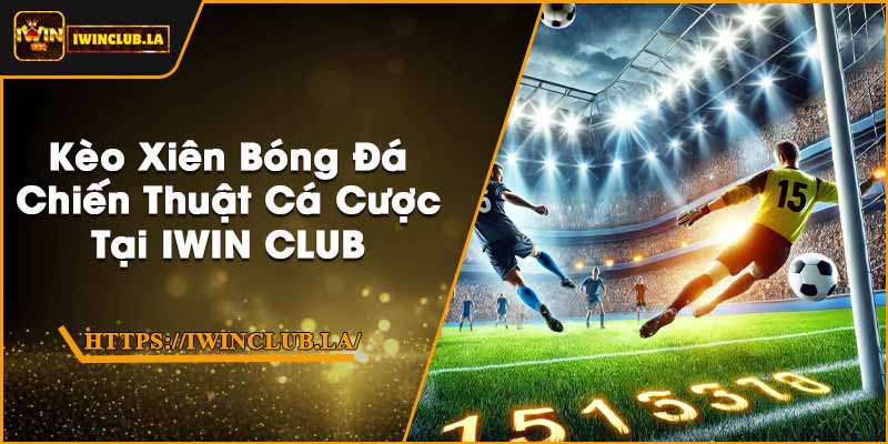 Kèo Xiên Bóng Đá | Chiến Thuật Cá Cược Tại IWIN CLUB 6 Kèo Xiên Bóng Đá | Chiến Thuật Cá Cược Tại IWIN CLUB